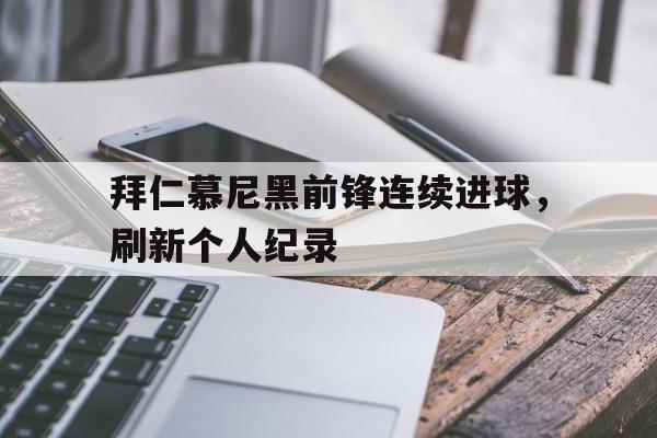 拜仁慕尼黑前锋连续进球，刷新个人纪录的简单介绍